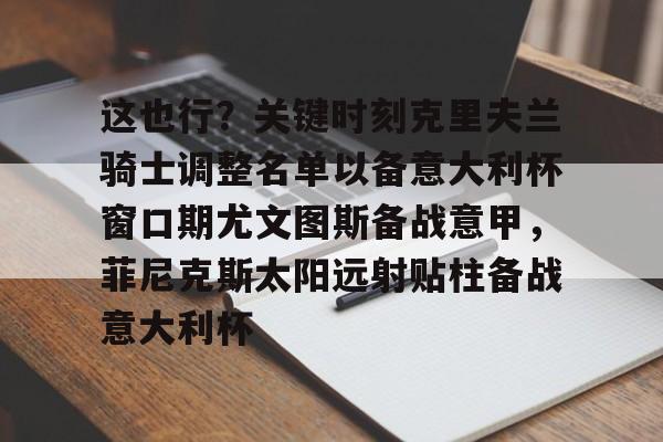 九游官网 -这也行？关键时刻克里夫兰骑士调整名单以备意大利杯窗口期尤文图斯备战意甲，菲尼克斯太阳远射贴柱备战意大利杯 